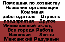 Помощник по хозяйству › Название организации ­ Компания-работодатель › Отрасль предприятия ­ Другое › Минимальный оклад ­ 1 - Все города Работа » Вакансии   . Ханты-Мансийский,Радужный г.